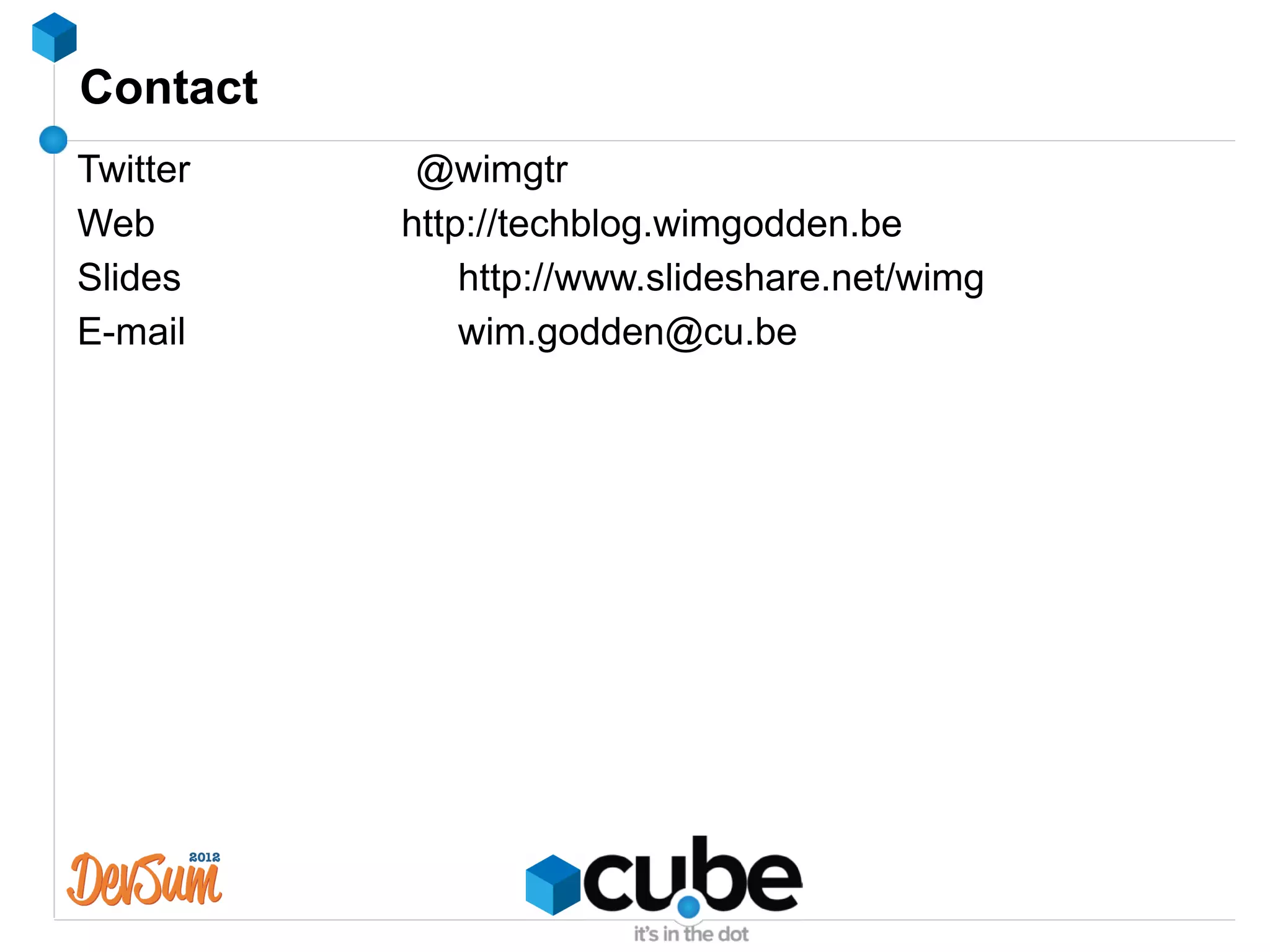 Contact
Twitter    @wimgtr
Web       http://techblog.wimgodden.be
Slides        http://www.slideshare.net/wimg
E-mail        wim.godden@cu.be
 