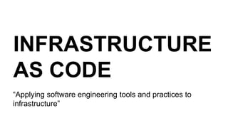 INFRASTRUCTURE
AS CODE
“Applying software engineering tools and practices to
infrastructure”
 