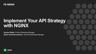 Implement Your API Strategy
with NGINX
Andrew Stiefel, Product Marketing Manager
Akash Ananthanarayanan, Technical Marketing Manager
 