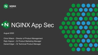 NGINX App Sec
August 2020
Chris Witeck – Director of Product Management
Rajiv Kapoor – Sr Product Marketing Manager
Daniel Edgar – Sr Technical Product Manager
 