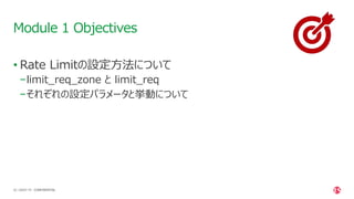 | ©2021 F5
22
• Rate Limitの設定方法について
−limit_req_zone と limit_req
−それぞれの設定パラメータと挙動について
Module 1 Objectives
CONFIDENTIAL
 