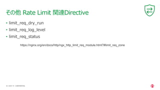 | ©2021 F5
34
• limit_req_dry_run
• limit_req_log_level
• limit_req_status
その他 Rate Limit 関連Directive
CONFIDENTIAL
https://nginx.org/en/docs/http/ngx_http_limit_req_module.html?#limit_req_zone
 