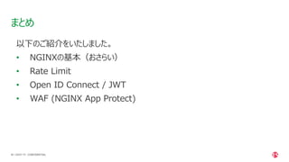 | ©2021 F5
60
以下のご紹介をいたしました。
• NGINXの基本（おさらい）
• Rate Limit
• Open ID Connect / JWT
• WAF (NGINX App Protect)
まとめ
CONFIDENTIAL
 