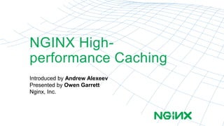 NGINX High-performance 
Caching 
Introduced by Andrew Alexeev 
Presented by Owen Garrett 
Nginx, Inc. 
 