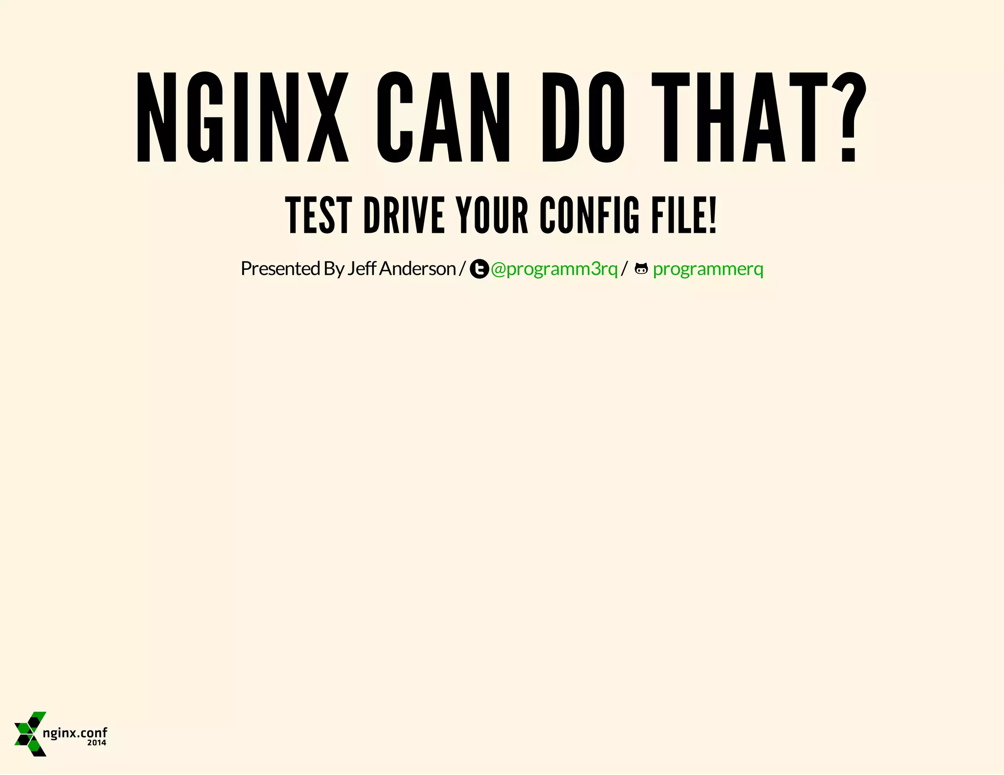 NGINX CAN DO THAT? TEST DRIVE YOUR CONFIG FILE! Presented By Jeff Anderson / @programm3rq / programmerq 