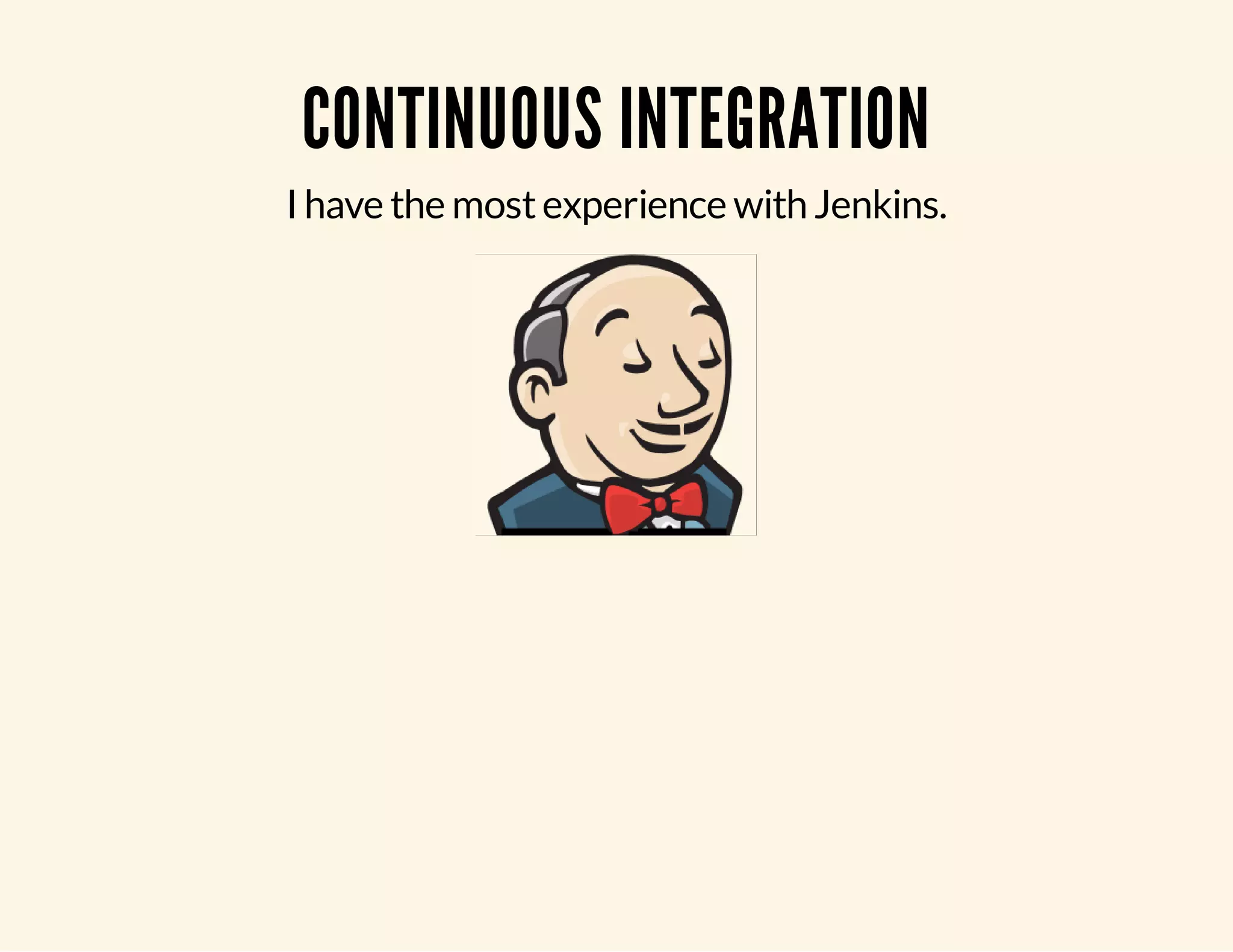 CONTINUOUS INTEGRATION I have the most experience with Jenkins. 