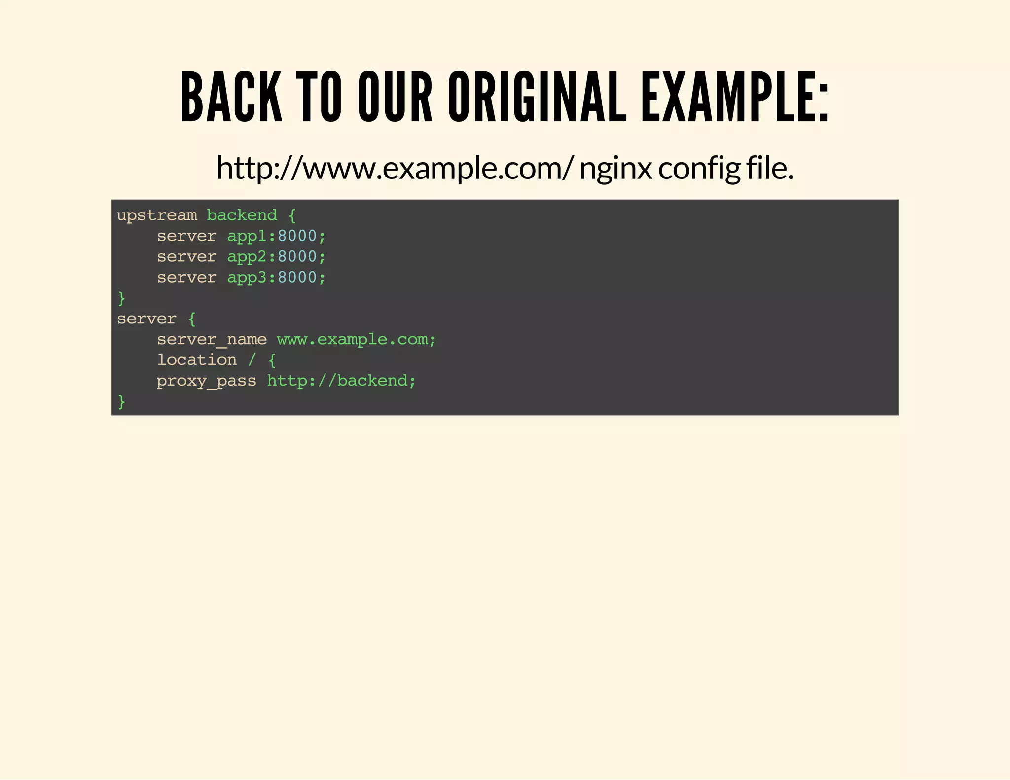 BACK TO OUR ORIGINAL EXAMPLE: http://www.example.com/ nginx config file. upstream backend { server app1:8000; server app2:8000; server app3:8000; } server { server_name www.example.com; location / { proxy_pass http://backend; } 
