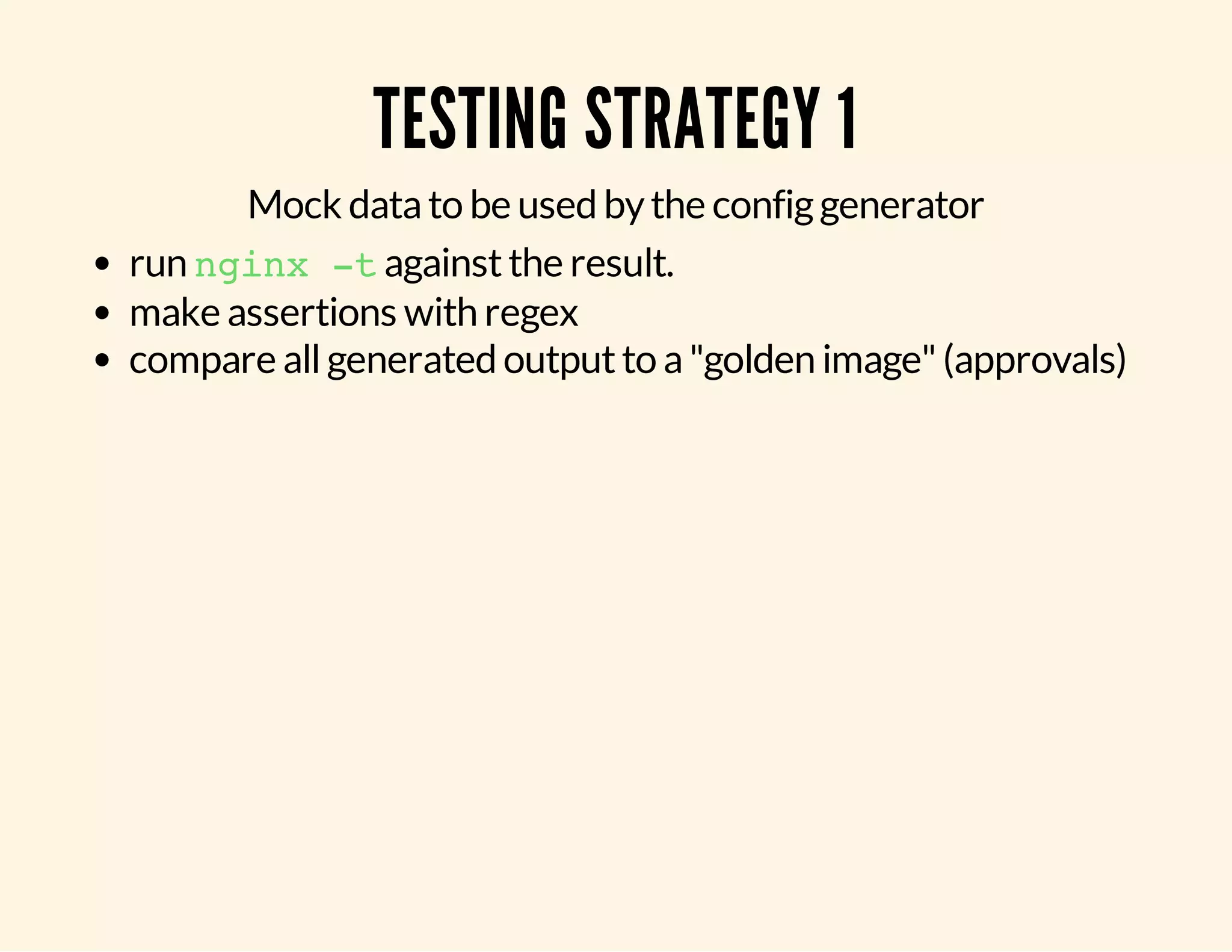 TESTING STRATEGY 1 Mock data to be used by the config generator run nginx -t against the result. make assertions with regex compare all generated output to a "golden image" (approvals) 