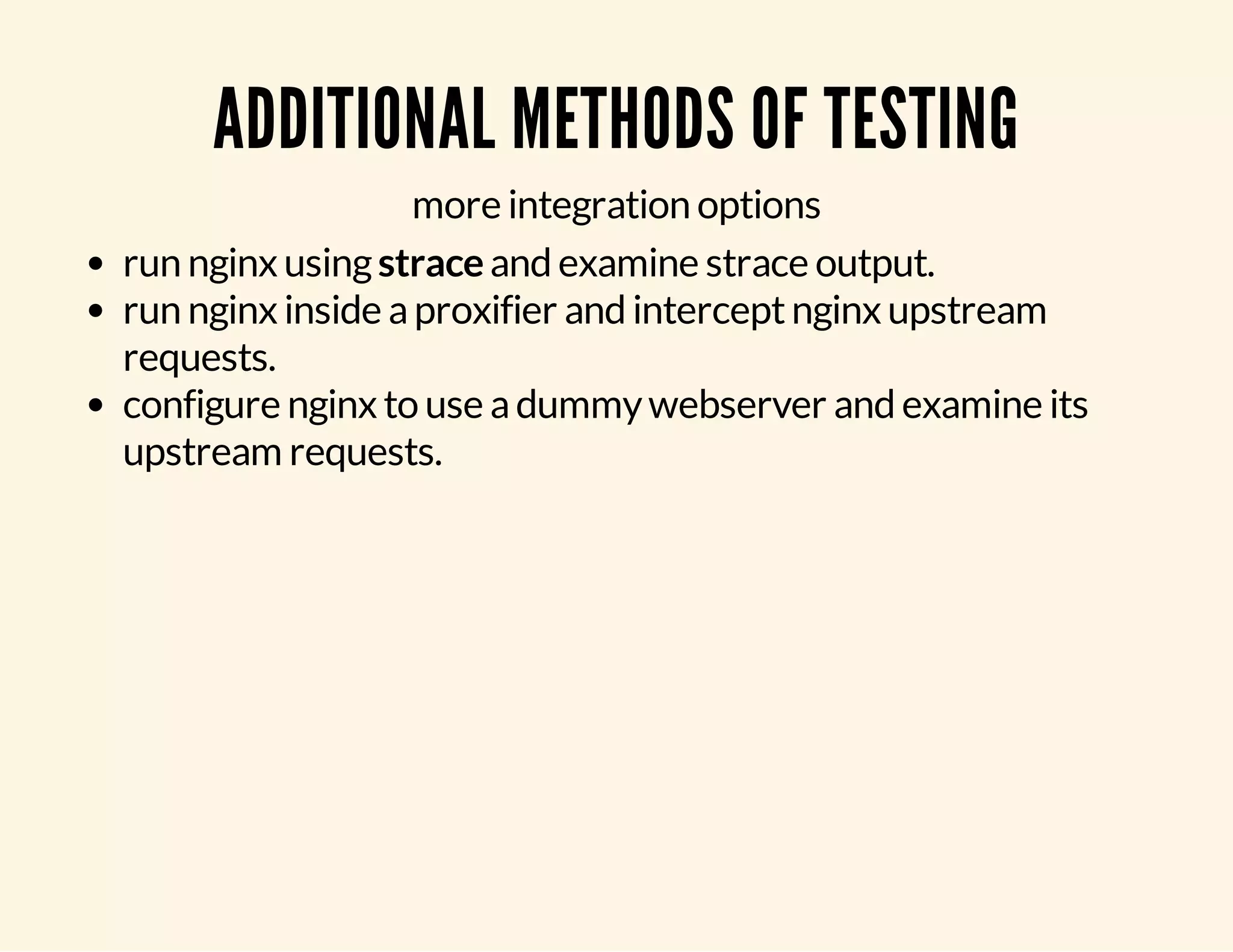 ADDITIONAL METHODS OF TESTING more integration options run nginx using strace and examine strace output. run nginx inside a proxifier and intercept nginx upstream requests. configure nginx to use a dummy webserver and examine its upstream requests. 