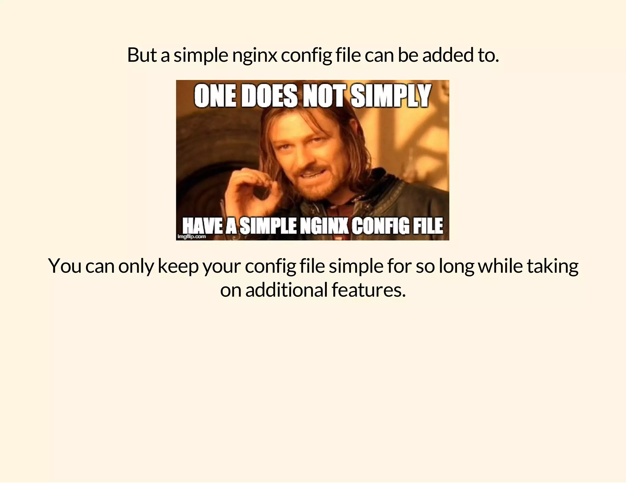 But a simple nginx config file can be added to. You can only keep your config file simple for so long while taking on additional features. 