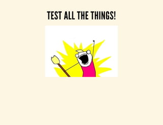 TEST ALL THE THINGS! 
 