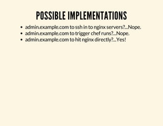 POSSIBLE IMPLEMENTATIONS 
admin.example.com to ssh in to nginx servers?...Nope. 
admin.example.com to trigger chef runs?...Nope. 
admin.example.com to hit nginx directly?...Yes! 
 