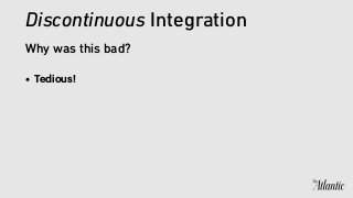 • Tedious!
Discontinuous Integration
Why was this bad?
 