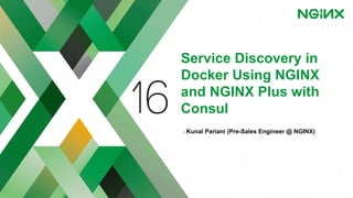 Service Discovery in
Docker Using NGINX
and NGINX Plus with
Consul
- Kunal Pariani (Pre-Sales Engineer @ NGINX)
 