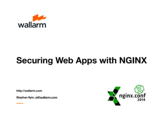 Securing Web Apps with NGINX 
http://wallarm.com 
Stephan Ilyin, si@wallarm.com 
 