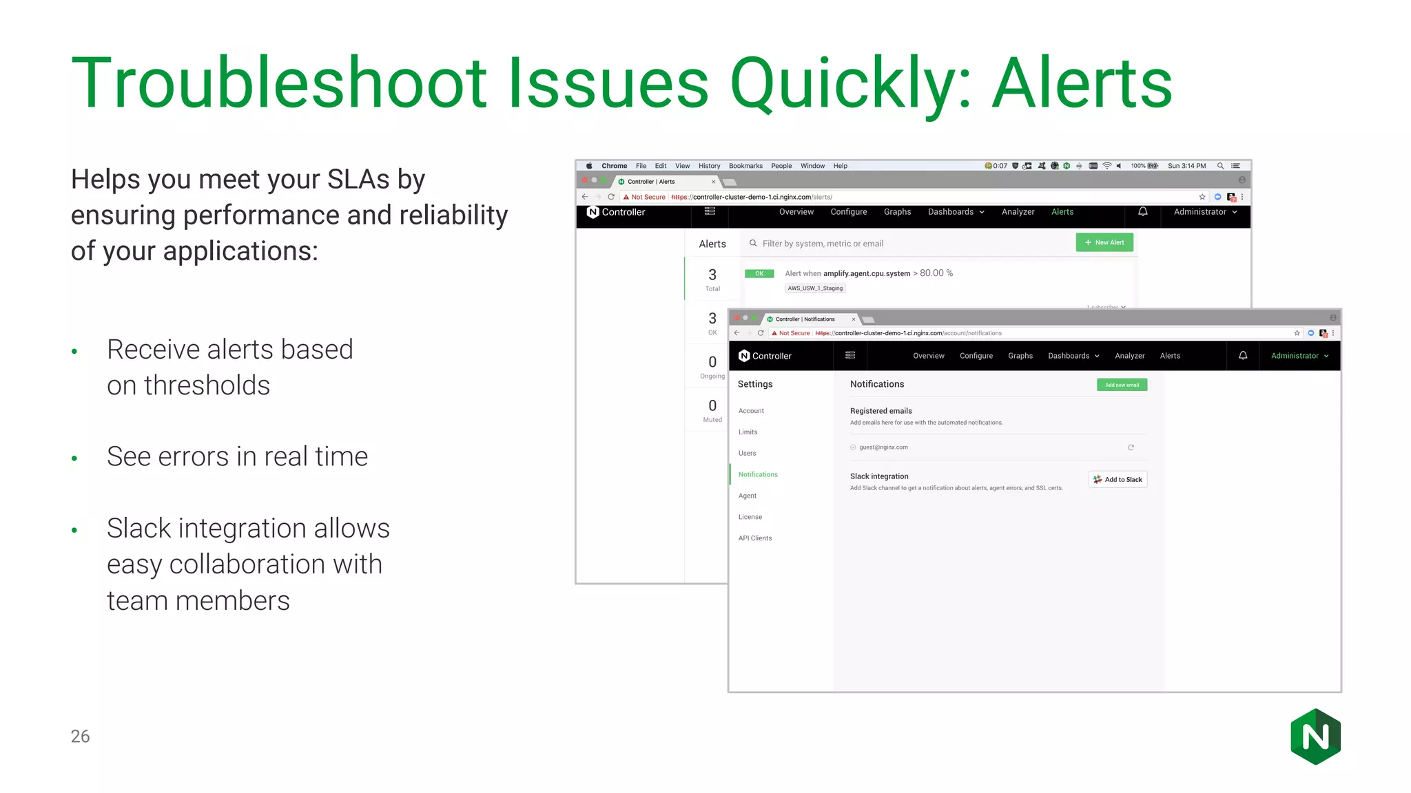 Troubleshoot Issues Quickly: Alerts 26 Helps you meet your SLAs by ensuring performance and reliability of your applications: • Receive alerts based on thresholds • See errors in real time • Slack integration allows easy collaboration with team members 