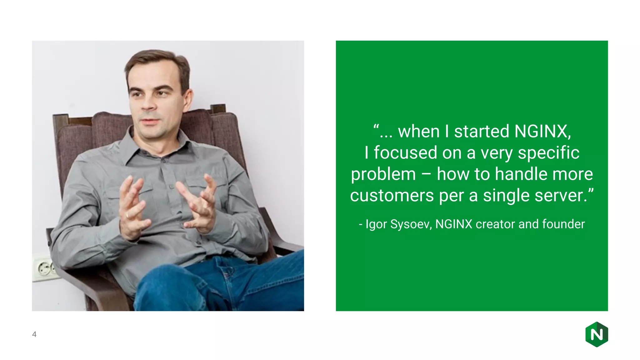 4 “... when I started NGINX, I focused on a very specific problem – how to handle more customers per a single server.” - Igor Sysoev, NGINX creator and founder 