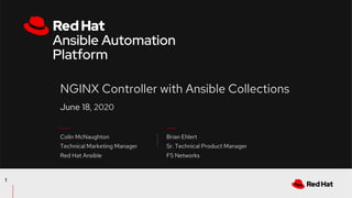 June 18, 2020
NGINX Controller with Ansible Collections
1
Colin McNaughton
Technical Marketing Manager
Red Hat Ansible
Brian Ehlert
Sr. Technical Product Manager
F5 Networks
 