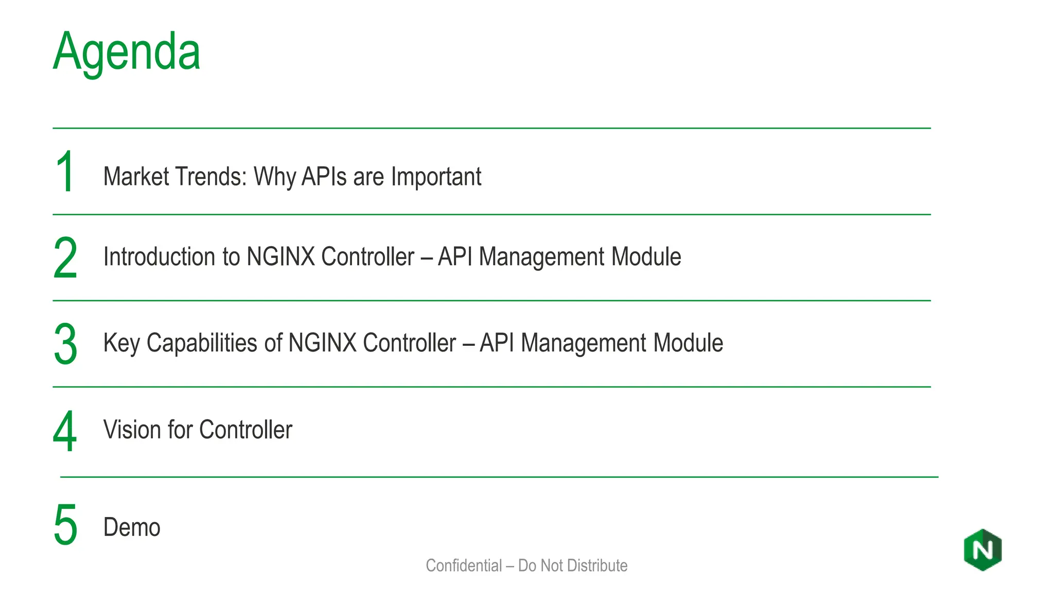 Market Trends: Why APIs are Important
Introduction to NGINX Controller – API Management Module
Key Capabilities of NGINX Controller – API Management Module
1
2
3
Agenda
Confidential – Do Not Distribute
Vision for Controller
4
Demo
5
 