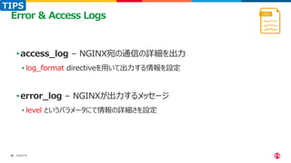 ©2023 F5
23
23
•access_log – NGINX宛の通信の詳細を出力
• log_format directiveを用いて出力する情報を設定
•error_log – NGINXが出力するメッセージ
• level というパラメータにて情報の詳細さを設定
Error & Access Logs
TIPS
 