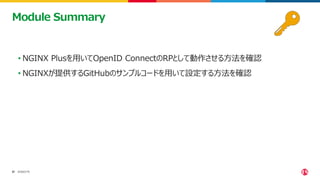 ©2023 F5
37
37
• NGINX Plusを用いてOpenID ConnectのRPとして動作させる方法を確認
• NGINXが提供するGitHubのサンプルコードを用いて設定する方法を確認
Module Summary
 