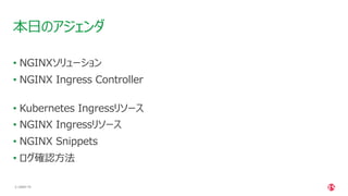 | ©2021 F5
3
• NGINXソリューション
• NGINX Ingress Controller
• Kubernetes Ingressリソース
• NGINX Ingressリソース
• NGINX Snippets
• ログ確認⽅法
本⽇のアジェンダ
 