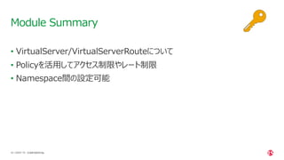 | ©2021 F5
43
• VirtualServer/VirtualServerRouteについて
• Policyを活⽤してアクセス制限やレート制限
• Namespace間の設定可能
Module Summary
CONFIDENTIAL
 