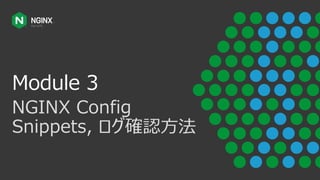 Module 3
NGINX Config
Snippets, ログ確認⽅法
 