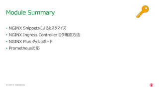 | ©2021 F5
49
• NGINX Snippetsによるカスタマイズ
• NGINX Ingress Controller ログ確認⽅法
• NGINX Plus ダッシュボード
• Prometheus対応
Module Summary
CONFIDENTIAL
 