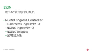 | ©2021 F5
51
以下のご紹介をいたしました。
• NGINX Ingress Controller
−Kubernetes Ingressリソース
−NGINX Ingressリソース
−NGINX Snippets
−ログ確認⽅法
まとめ
CONFIDENTIAL
 