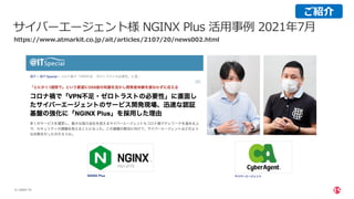 | ©2021 F5
6
サイバーエージェント様 NGINX Plus 活⽤事例 2021年7⽉
https://www.atmarkit.co.jp/ait/articles/2107/20/news002.html
ご紹介
 