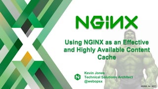 NGINX, Inc. 2017
Using NGINX as an Effective
and Highly Available Content
Cache
Kevin Jones
Technical Solutions Architect
@webopsx
 