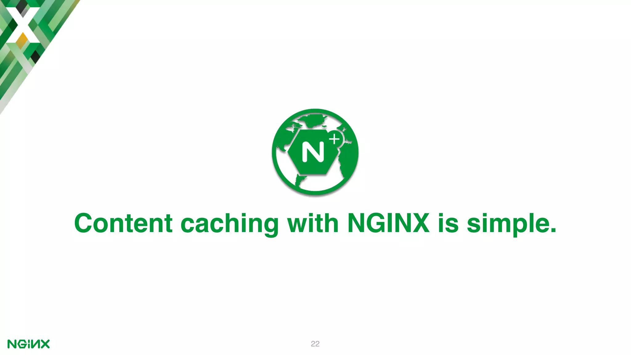 22 Content caching with NGINX is simple. 