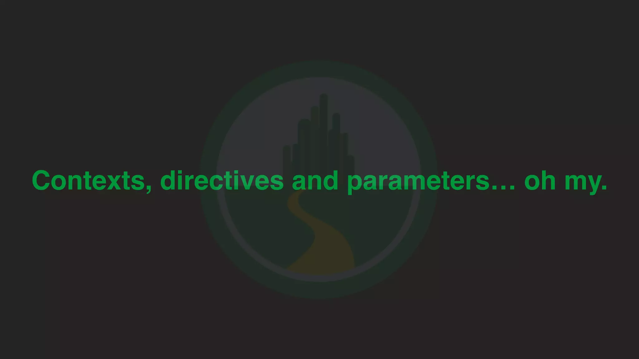 Contexts, directives and parameters… oh my. 