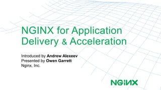 NGINX for Application 
Delivery & Acceleration 
Introduced by Andrew Alexeev 
Presented by Owen Garrett 
Nginx, Inc. 
 