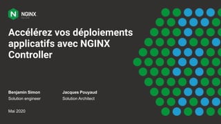 Accélérez vos déploiements
applicatifs avec NGINX
Controller
Benjamin Simon
Solution engineer
Mai 2020
Jacques Pouyaud
Solution Architect
 