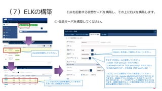 | ©2020 F5
19
（７）ELKの構築 ELKを起動する仮想サーバを構築し、その上にELKを構築します。
① 仮想サーバを構築してください。
SSHキーを作成して保存しておいてください。
下記３つをINルールに設定してください。
(1) SSH（TCP port 22）でのアクセス
(2) KibanaへのHTTP（TCP port 5601）でのアクセス
(3) NIC/NAPからデータを送信（TCP port 5144）
(1)(2)については適切なアドレスを設定してください。
(3)については、Hatoba k8s内のPodからのアクセスとな
りますが、送信元アドレスがk8sノードのIPアドレスで
NATされるため、ノードのIPアドレスを指定することにな
ります。実際の環境ではノード数の増減も考えられるため、
適切な運⽤をご検討ください。
CentOSを選択してください。
ここでは1vCPU/1GBを選択していますが、
⼤きい分には問題ありません。
 
