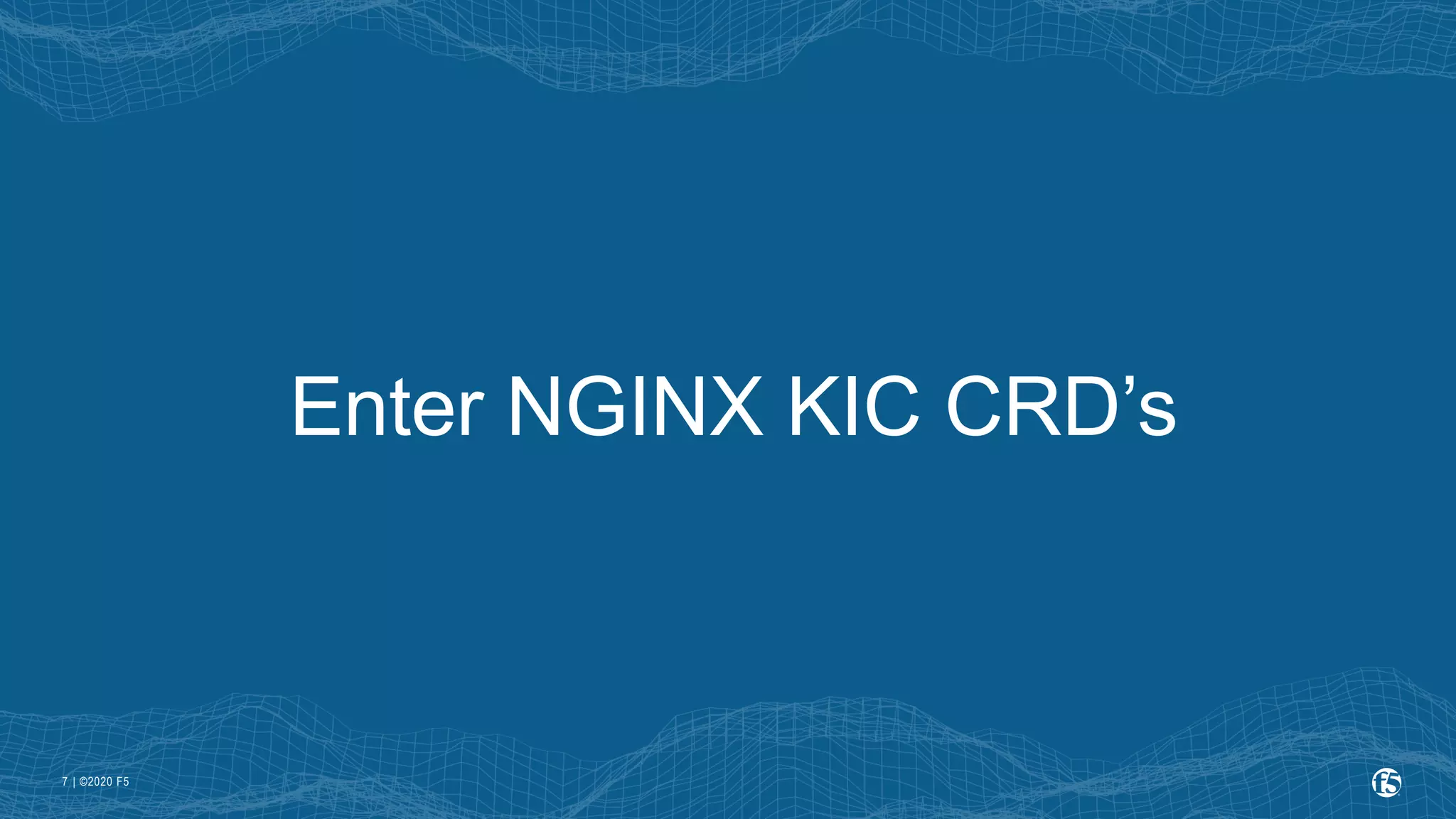 | ©2020 F5 7 Enter NGINX KIC CRD’s 