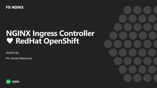 NGINX Ingress Controller
♥ RedHat OpenShift
2023/01/25
F5 / Hiroshi Matsumoto
 