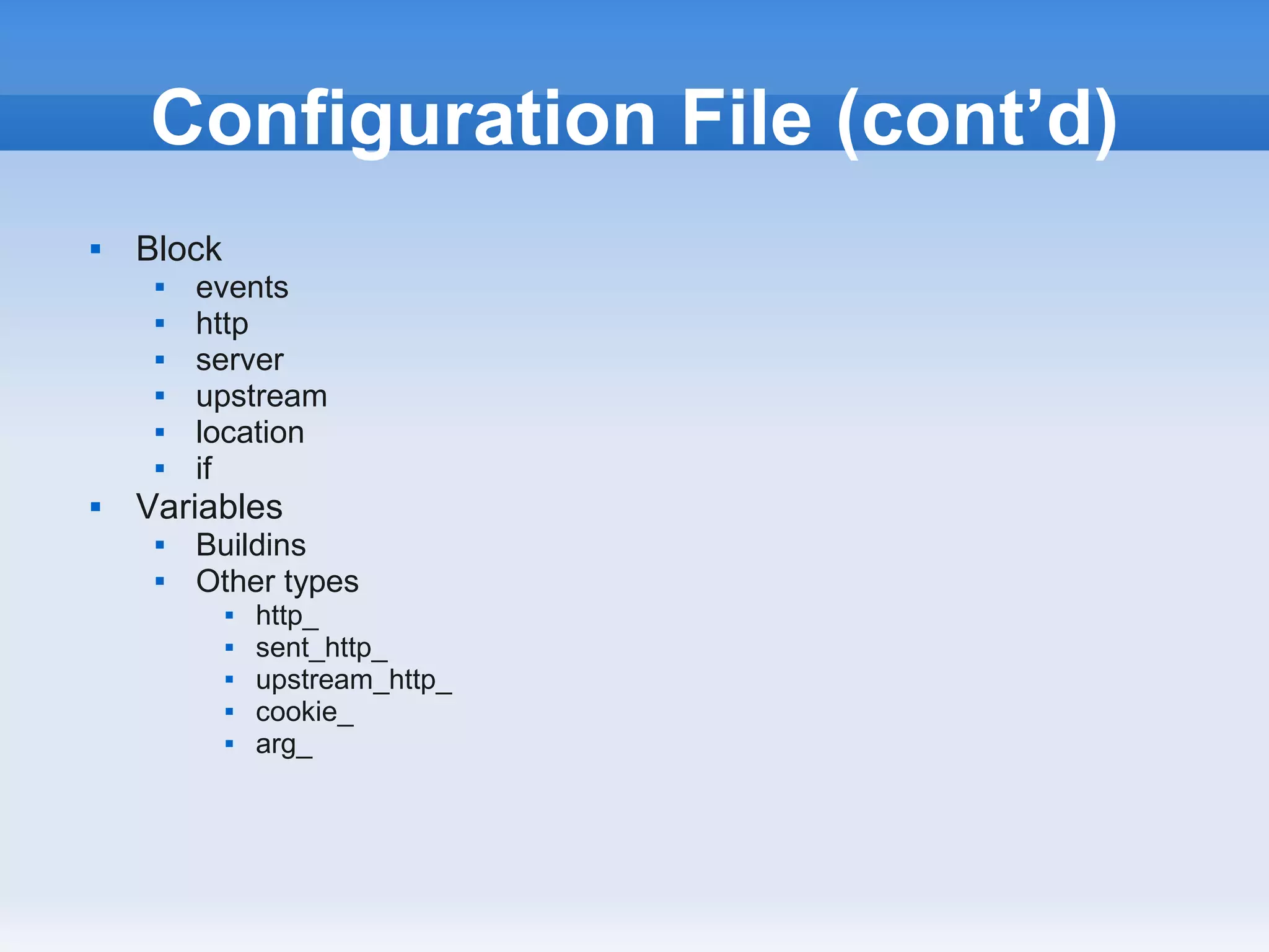 Configuration File (cont’d)
   Block
        events
        http
        server
        upstream
        location
        if
   Variables
        Buildins
        Other types
               http_
               sent_http_
               upstream_http_
               cookie_
               arg_
 