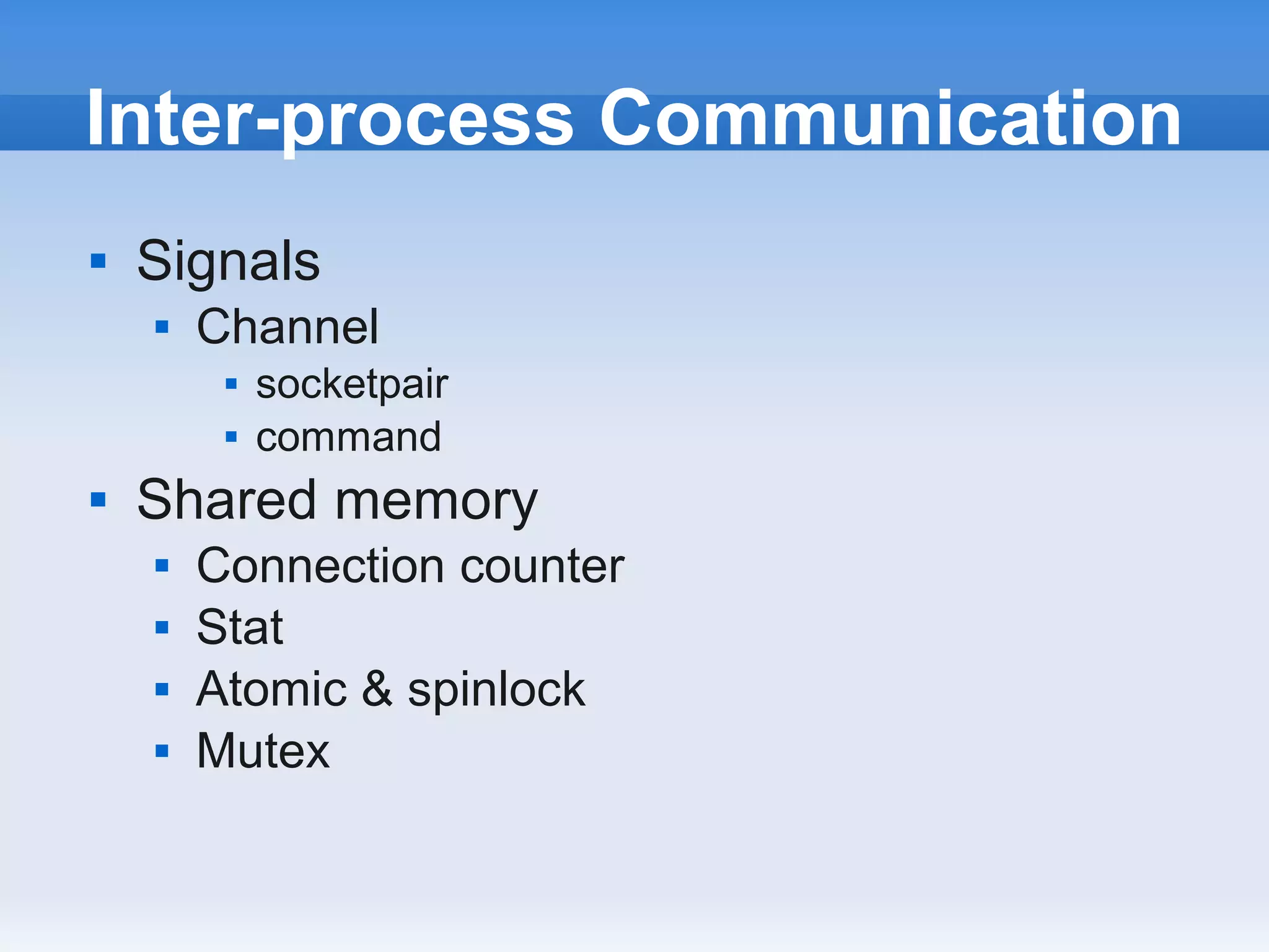 Inter-process Communication
   Signals
       Channel
            socketpair
            command
   Shared memory
       Connection counter
       Stat
       Atomic & spinlock
       Mutex
 