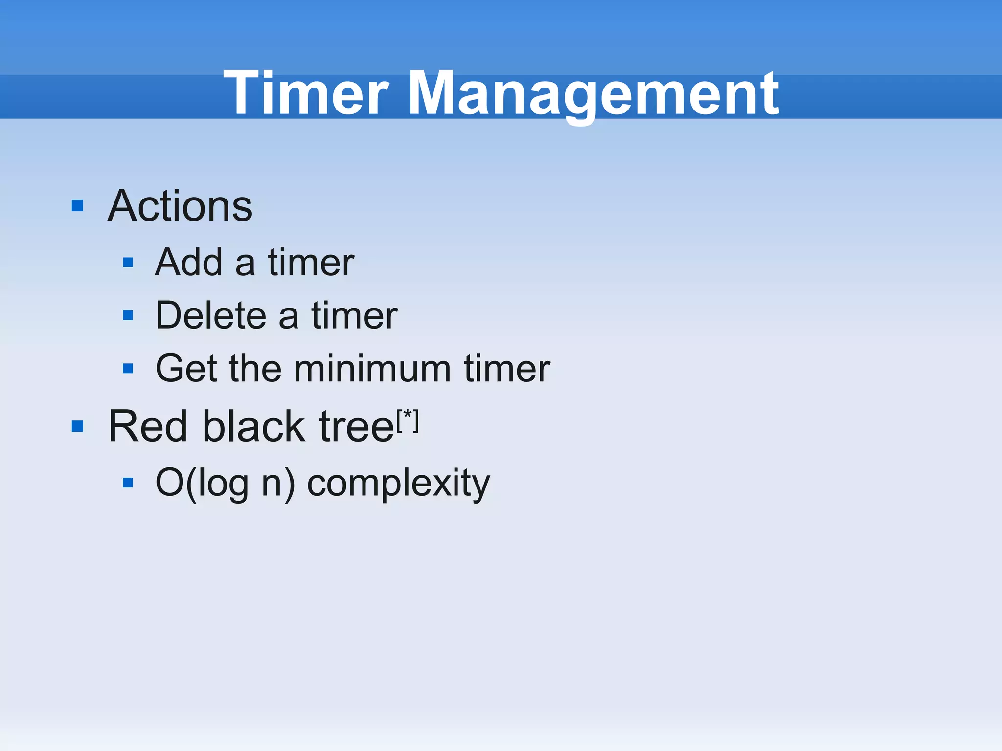 Timer Management
   Actions
       Add a timer
       Delete a timer
       Get the minimum timer
   Red black tree[*]
       O(log n) complexity
 