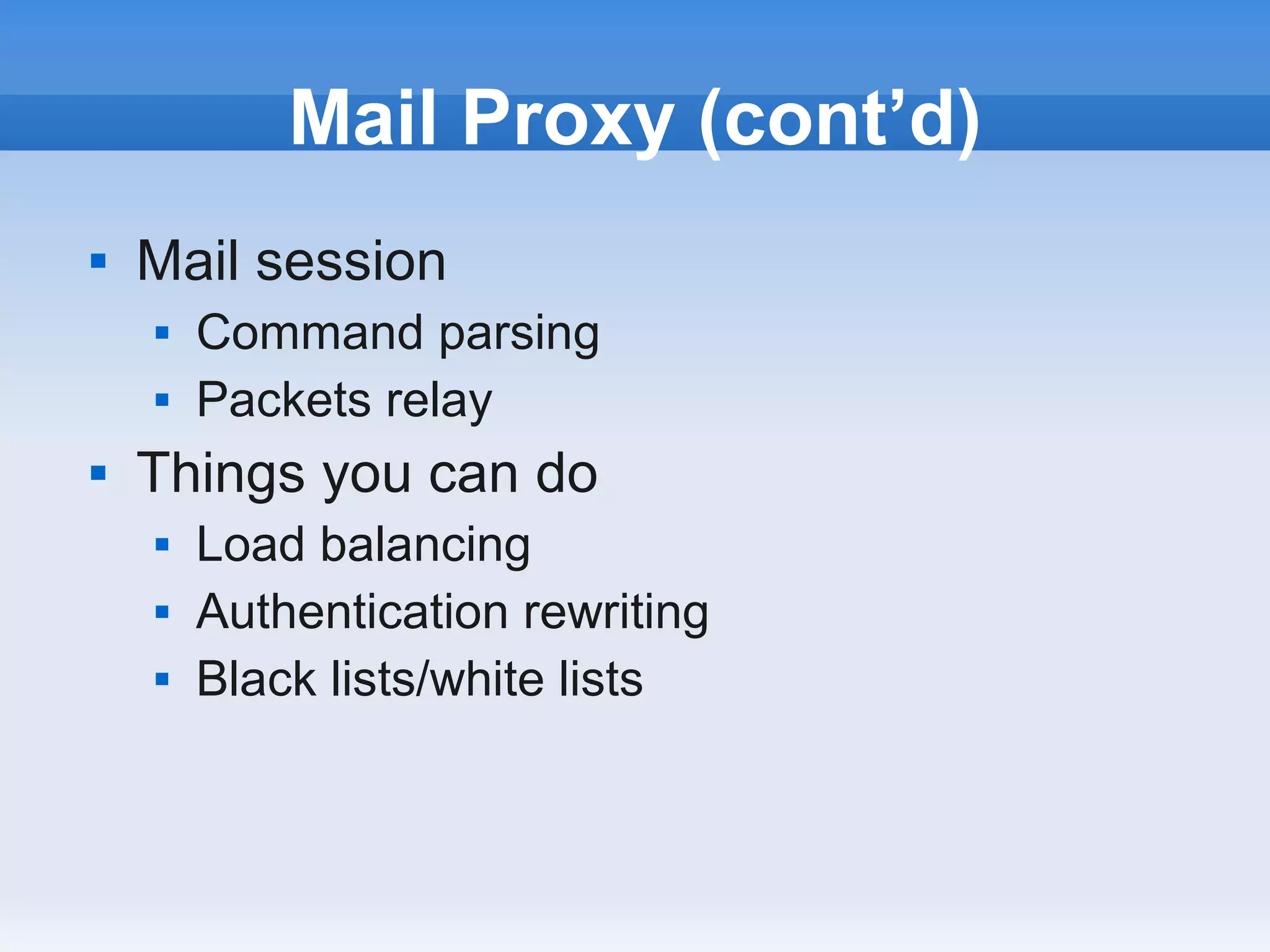 Mail Proxy (cont’d)
   Mail session
       Command parsing
       Packets relay
   Things you can do
       Load balancing
       Authentication rewriting
       Black lists/white lists
 