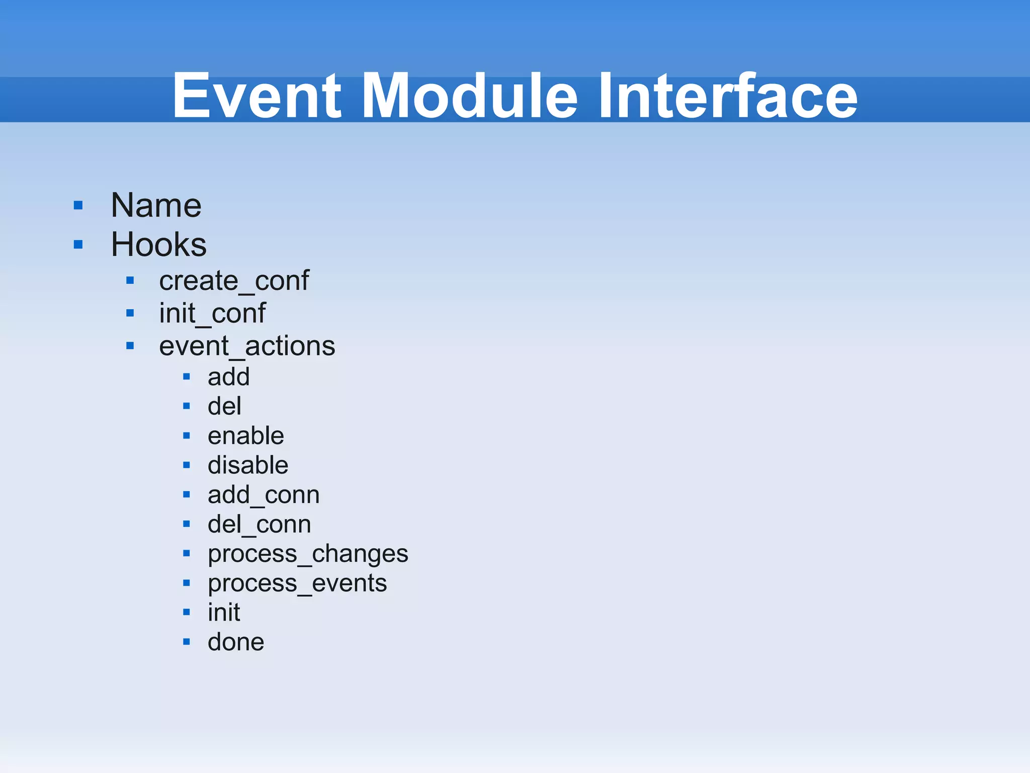 Event Module Interface
   Name
   Hooks
       create_conf
       init_conf
       event_actions
            add
            del
            enable
            disable
            add_conn
            del_conn
            process_changes
            process_events
            init
            done
 