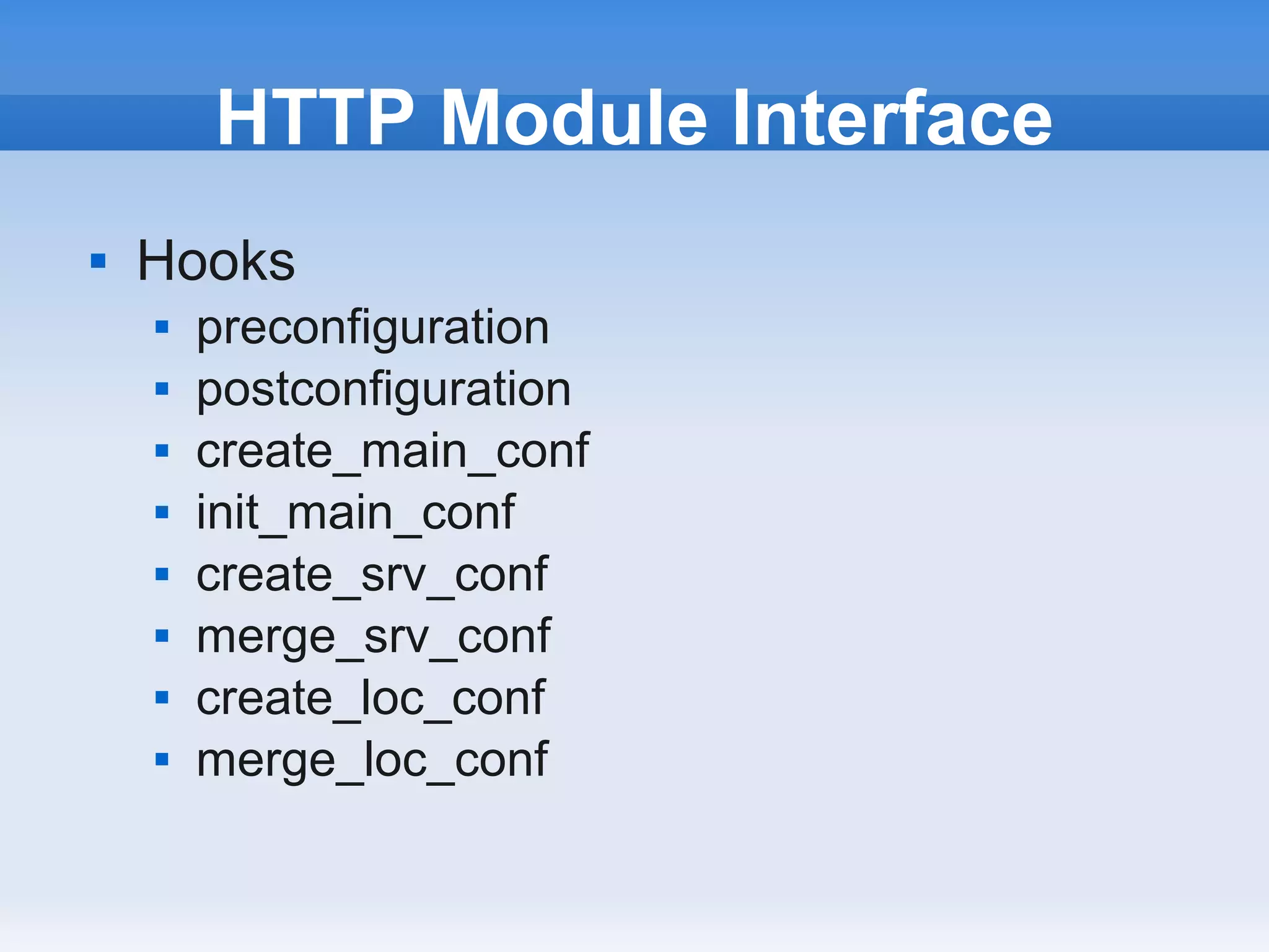 HTTP Module Interface
   Hooks
       preconfiguration
       postconfiguration
       create_main_conf
       init_main_conf
       create_srv_conf
       merge_srv_conf
       create_loc_conf
       merge_loc_conf
 