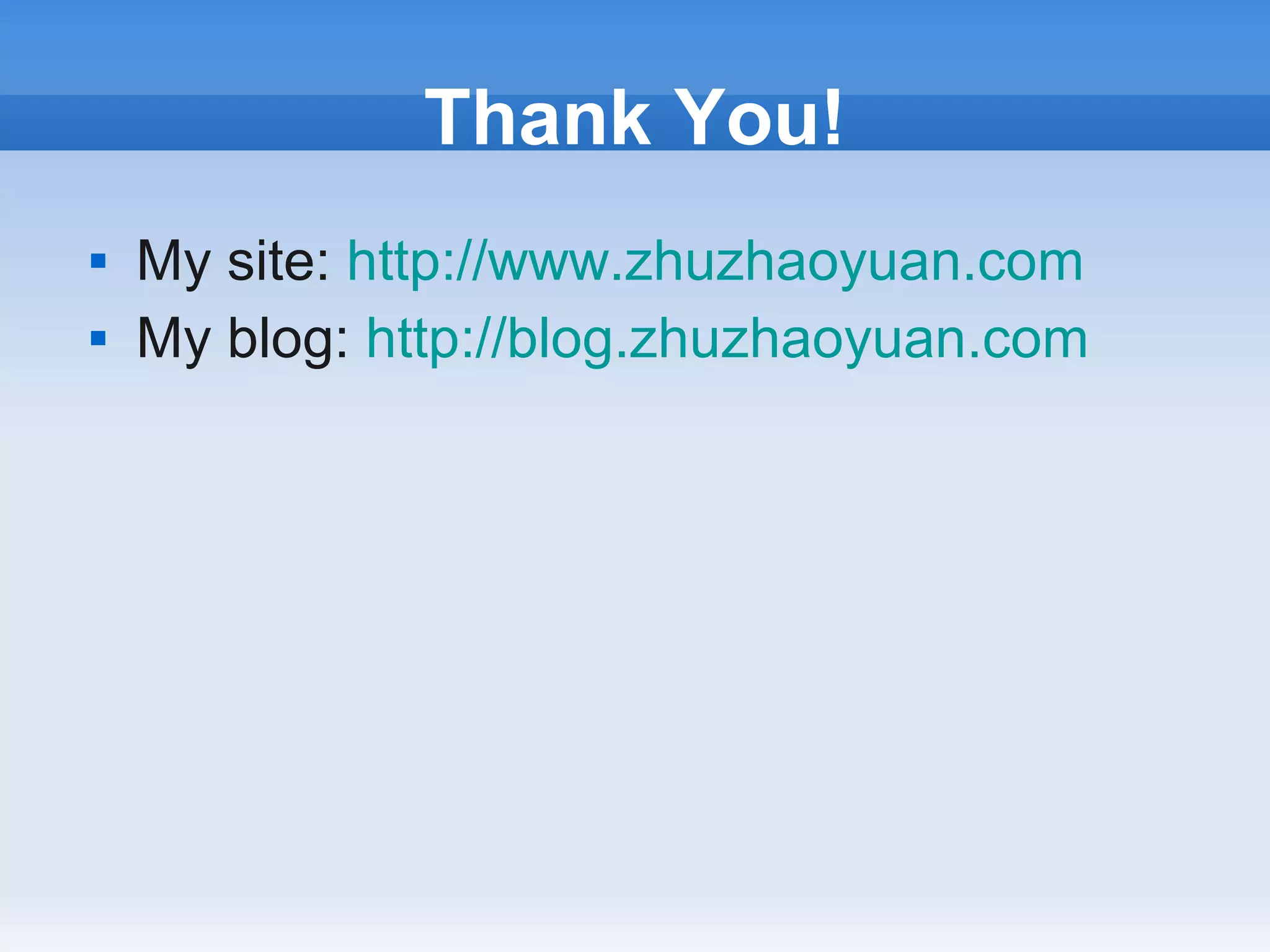Thank You!
   My site: http://www.zhuzhaoyuan.com
   My blog: http://blog.zhuzhaoyuan.com
 