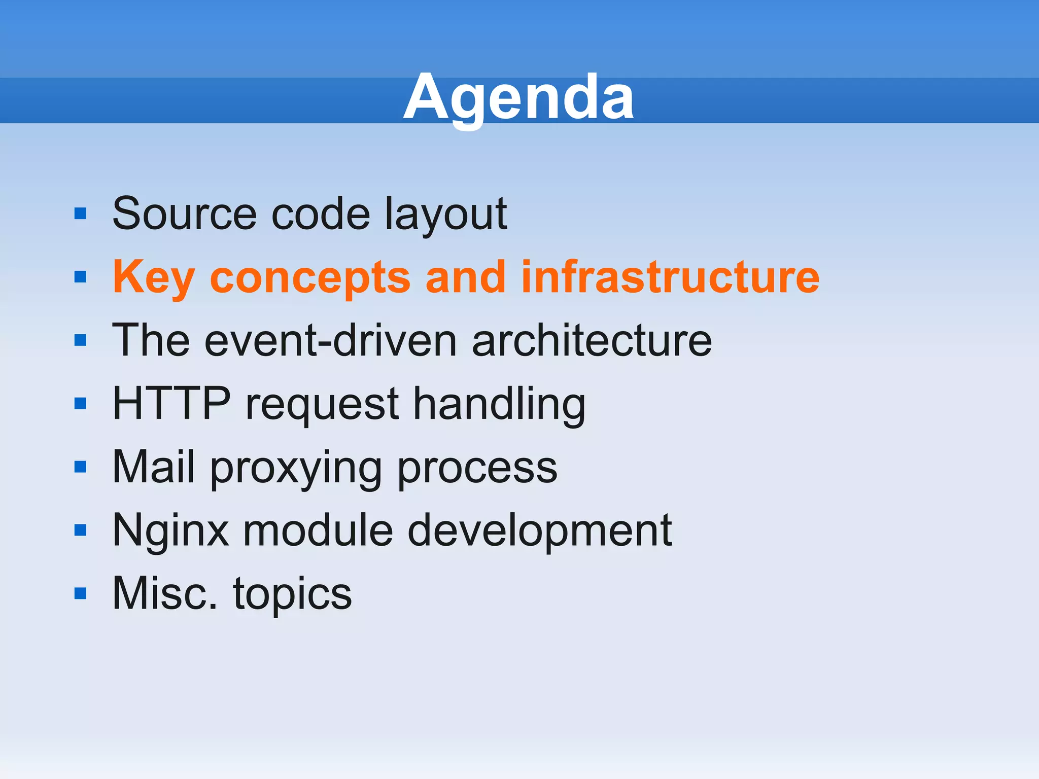 Agenda
   Source code layout
   Key concepts and infrastructure
   The event-driven architecture
   HTTP request handling
   Mail proxying process
   Nginx module development
   Misc. topics
 