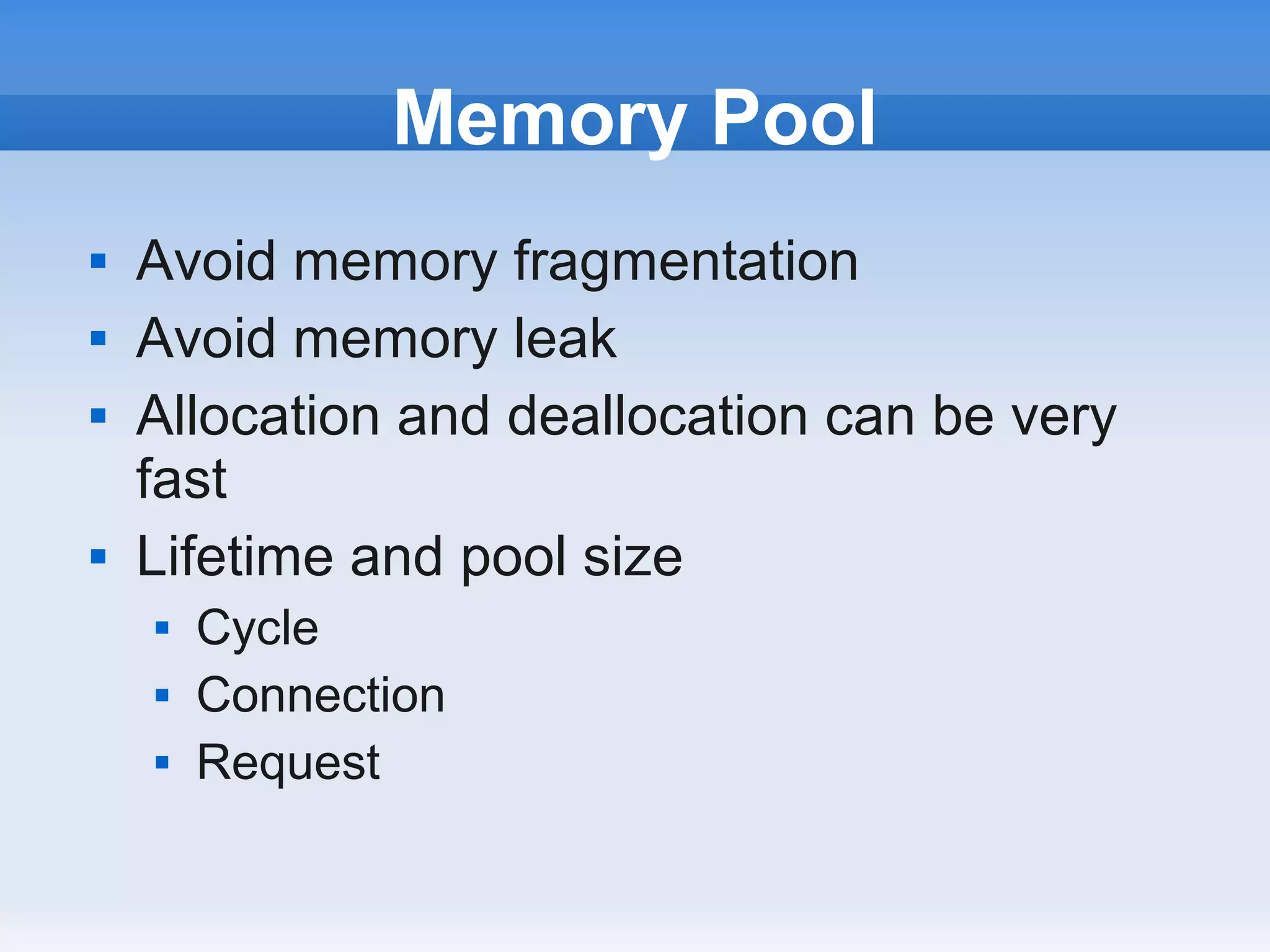 Memory Pool
   Avoid memory fragmentation
   Avoid memory leak
   Allocation and deallocation can be very
    fast
   Lifetime and pool size
       Cycle
       Connection
       Request
 
