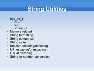 String Utilities
   ngx_str_t
        data
        len
        sizeof() - 1
   Memory related
   String formatting
   String comparison
   String search
   Base64 encoding/decoding
   URI escaping/unescaping
   UTF-8 decoding
   String-to-number conversion
 