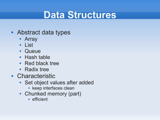 Data Structures
   Abstract data types
       Array
       List
       Queue
       Hash table
       Red black tree
       Radix tree
   Characteristic
       Set object values after added
            keep interfaces clean
       Chunked memory (part)
            efficient
 